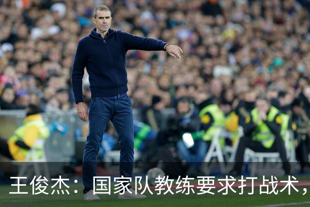 王俊杰:国家队教练要求打战术,大学教练教你做正确的事!